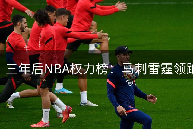 三年后NBA权力榜：马刺雷霆领跑，文班亚马冲击联盟第一人