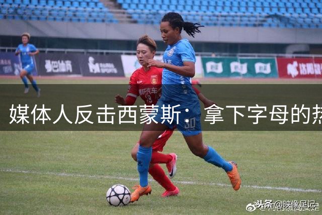 媒体人反击西蒙斯：拿下字母的热火绝非休赛期最大输家 绿军才是