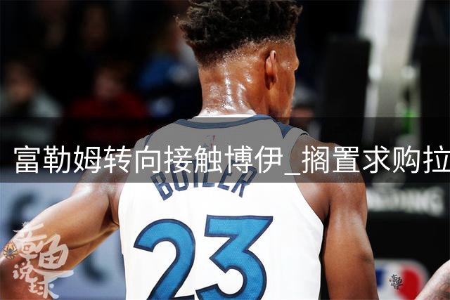 富勒姆转向接触博伊 搁置求购拉蒂乌计划