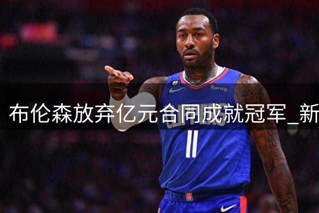 布伦森放弃亿元合同成就冠军 新约或达3亿