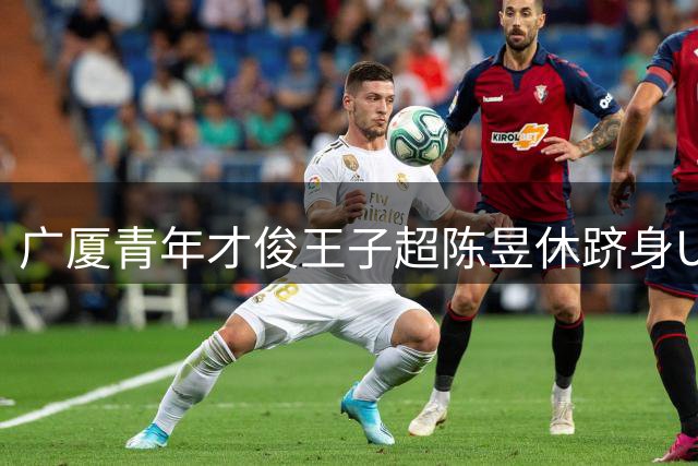 广厦青年才俊王子超陈昱休跻身U18亚洲杯中国男篮阵容