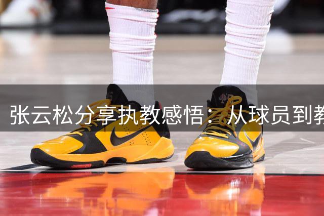 张云松分享执教感悟：从球员到教练需要持续成长