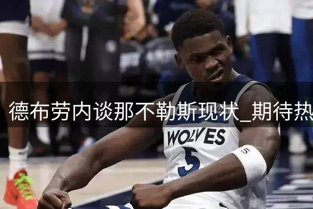 德布劳内谈那不勒斯现状 期待热苏斯加盟增强锋线