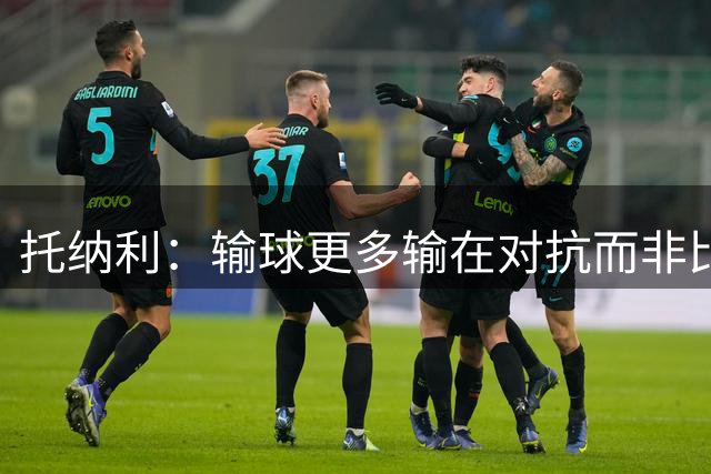 托纳利：输球更多输在对抗而非比赛内容，德泽尔比正重建灵魂
