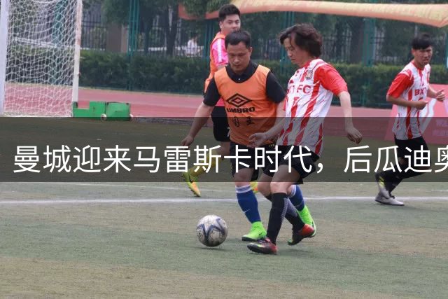 曼城迎来马雷斯卡时代，后瓜迪奥拉时代面临全新考验