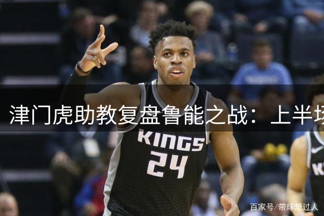 津门虎助教复盘鲁能之战：上半场优势未转化 终场失误酿败局