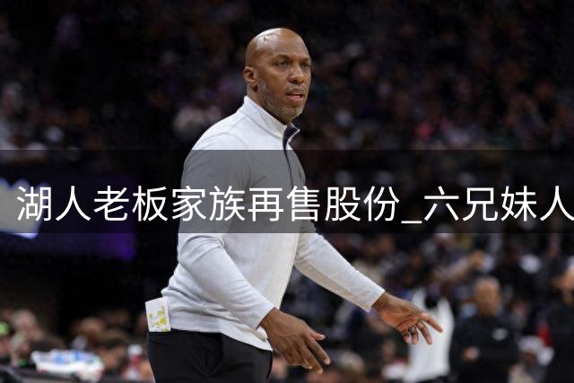 湖人老板家族再售股份 六兄妹人均可分3.78亿美元