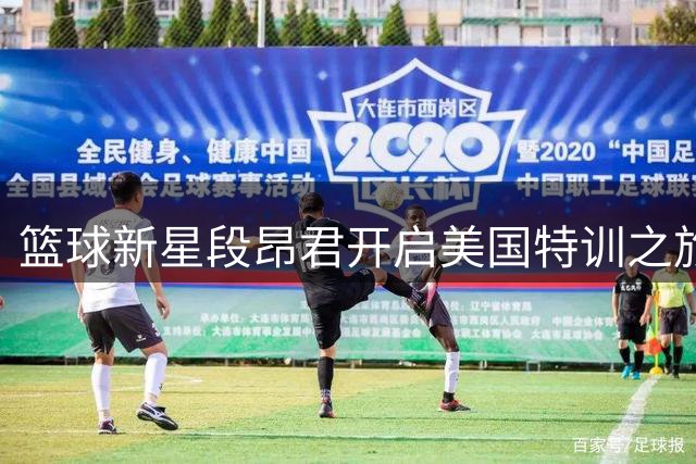 篮球新星段昂君开启美国特训之旅