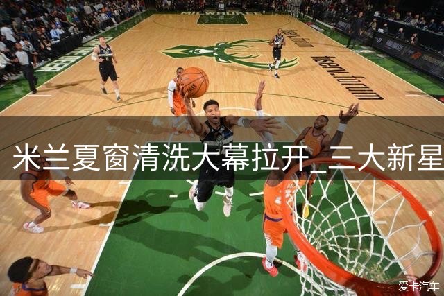 米兰夏窗清洗大幕拉开 三大新星命运各不同