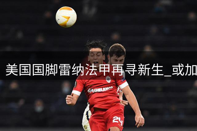 美国国脚雷纳法甲再寻新生 或加盟切尔西关联球队斯特拉斯堡