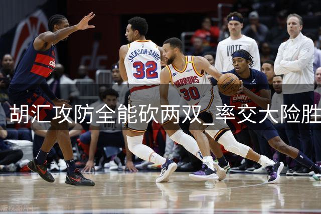 胡汇攻防全能砍两双 率交大险胜北大挺进四强