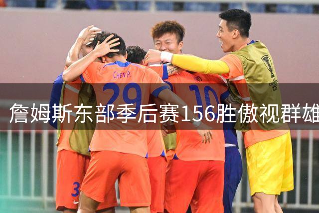 詹姆斯东部季后赛156胜傲视群雄 霍福德布朗分列二三位