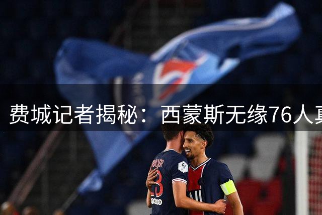费城记者揭秘：西蒙斯无缘76人真相 竟是因长期缺席训练