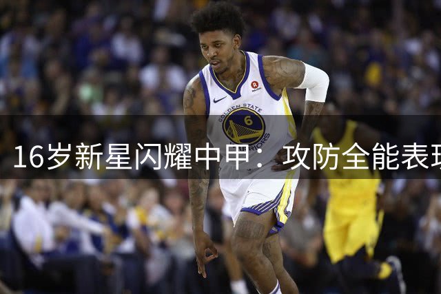 16岁新星闪耀中甲：攻防全能表现惊艳，未来之星媲美外援