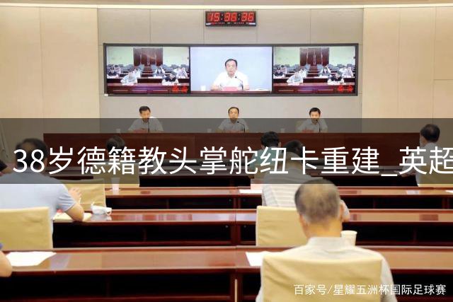 38岁德籍教头掌舵纽卡重建 英超首秀迎战红军信心足