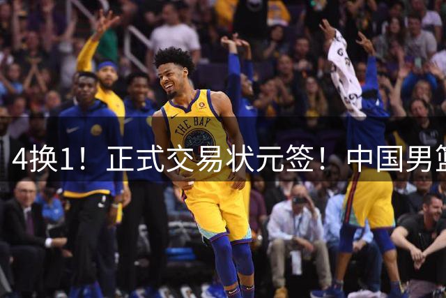 4换1！正式交易状元签！中国男篮暂停归化球员